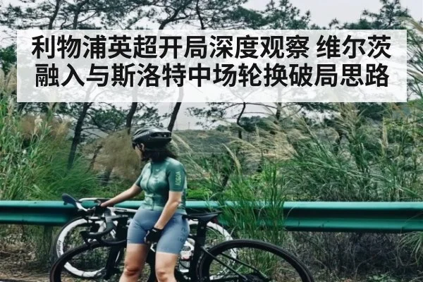 利物浦英超开局深度观察 维尔茨融入与斯洛特中场轮换破局思路